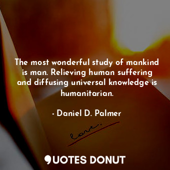  The most wonderful study of mankind is man. Relieving human suffering and diffus... - Daniel D. Palmer - Quotes Donut