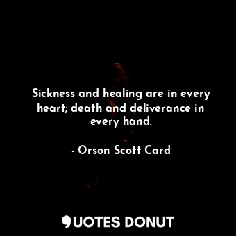  Sickness and healing are in every heart; death and deliverance in every hand.... - Orson Scott Card - Quotes Donut