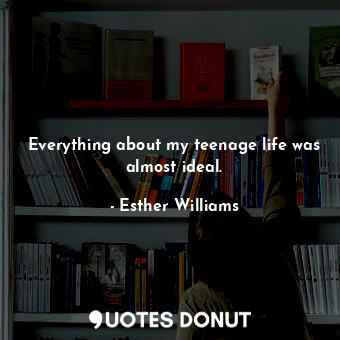  Everything about my teenage life was almost ideal.... - Esther Williams - Quotes Donut