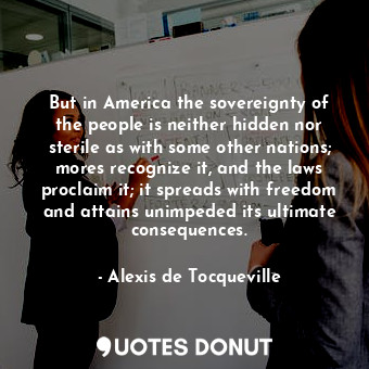 But in America the sovereignty of the people is neither hidden nor sterile as wi... - Alexis de Tocqueville - Quotes Donut