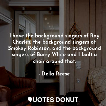  I have the background singers of Ray Charles, the background singers of Smokey R... - Della Reese - Quotes Donut