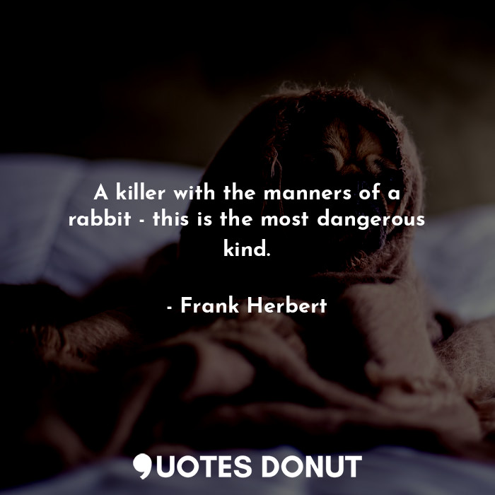 A killer with the manners of a rabbit - this is the most dangerous kind.