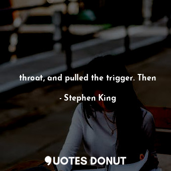  throat, and pulled the trigger. Then... - Stephen King - Quotes Donut