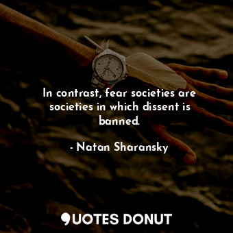  In contrast, fear societies are societies in which dissent is banned.... - Natan Sharansky - Quotes Donut