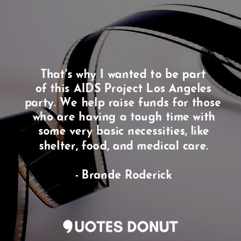 That&#39;s why I wanted to be part of this AIDS Project Los Angeles party. We help raise funds for those who are having a tough time with some very basic necessities, like shelter, food, and medical care.