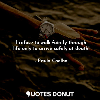  I refuse to walk faintly through life only to arrive safely at death!... - Paulo Coelho - Quotes Donut