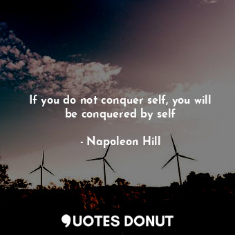  If you do not conquer self, you will be conquered by self... - Napoleon Hill - Quotes Donut