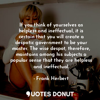 If you think of yourselves as helpless and ineffectual, it is certain that you w... - Frank Herbert - Quotes Donut