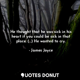  He thought that he was sick in his heart if you could be sick in that place. (..... - James Joyce - Quotes Donut