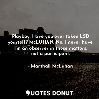  Playboy: Have you ever taken LSD yourself? McLUHAN: No, I never have. I'm an obs... - Marshall McLuhan - Quotes Donut