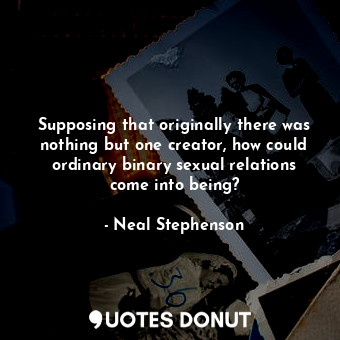 Supposing that originally there was nothing but one creator, how could ordinary binary sexual relations come into being?