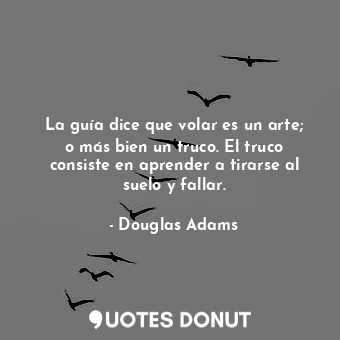  La guía dice que volar es un arte; o más bien un truco. El truco consiste en apr... - Douglas Adams - Quotes Donut