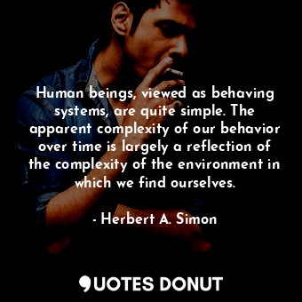  Human beings, viewed as behaving systems, are quite simple. The apparent complex... - Herbert A. Simon - Quotes Donut
