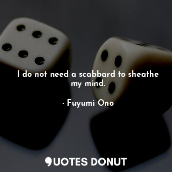  I do not need a scabbard to sheathe my mind.... - Fuyumi Ono - Quotes Donut