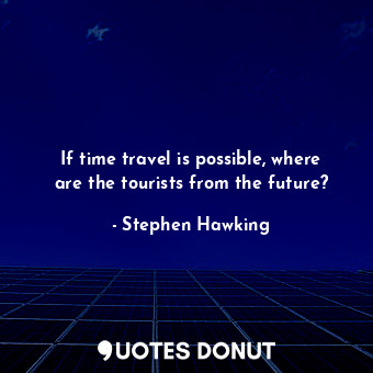  If time travel is possible, where are the tourists from the future?... - Stephen Hawking - Quotes Donut