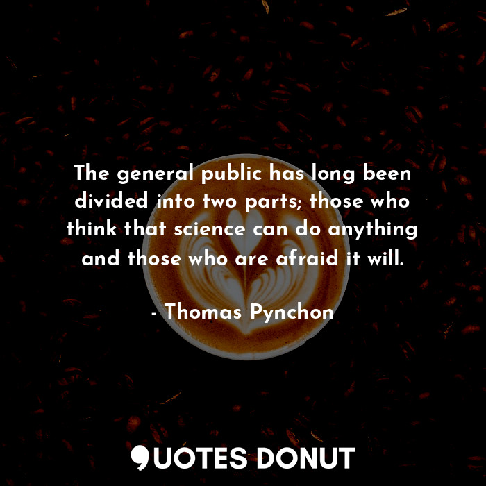 The general public has long been divided into two parts; those who think that science can do anything and those who are afraid it will.