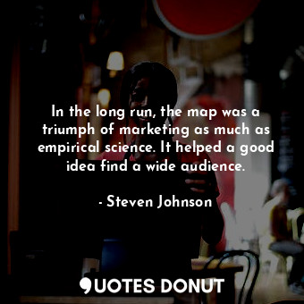  In the long run, the map was a triumph of marketing as much as empirical science... - Steven Johnson - Quotes Donut