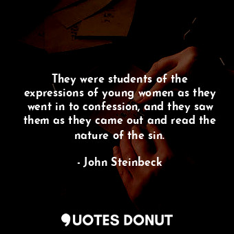 They were students of the expressions of young women as they went in to confession, and they saw them as they came out and read the nature of the sin.