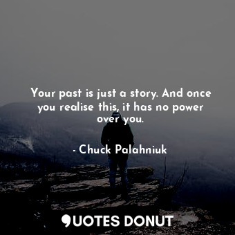  Your past is just a story. And once you realise this, it has no power over you.... - Chuck Palahniuk - Quotes Donut