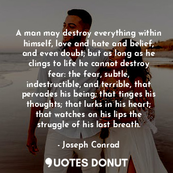  A man may destroy everything within himself, love and hate and belief, and even ... - Joseph Conrad - Quotes Donut