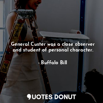  General Custer was a close observer and student of personal character.... - Buffalo Bill - Quotes Donut