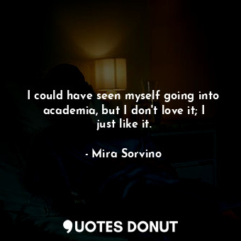  I could have seen myself going into academia, but I don&#39;t love it; I just li... - Mira Sorvino - Quotes Donut