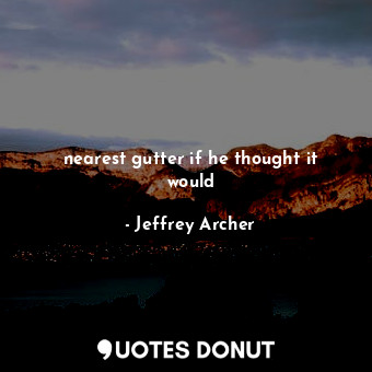  nearest gutter if he thought it would... - Jeffrey Archer - Quotes Donut