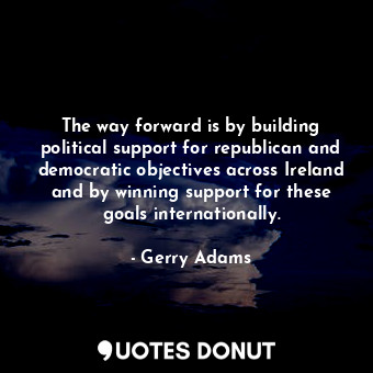  The way forward is by building political support for republican and democratic o... - Gerry Adams - Quotes Donut