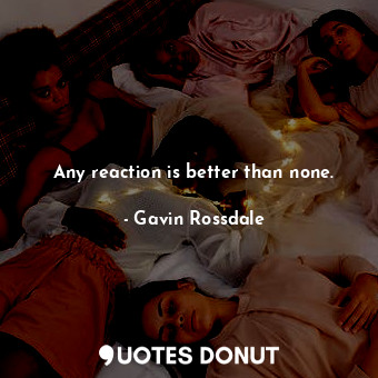  Any reaction is better than none.... - Gavin Rossdale - Quotes Donut