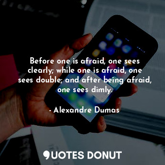 Before one is afraid, one sees clearly; while one is afraid, one sees double; and after being afraid, one sees dimly.