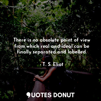 There is no absolute point of view from which real and ideal can be finally separated and labelled.