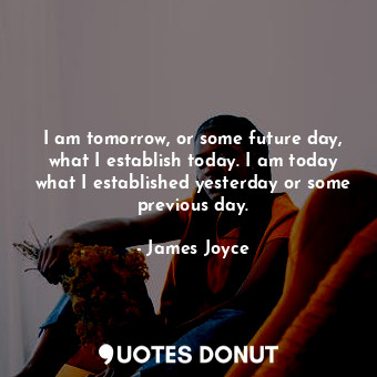  I am tomorrow, or some future day, what I establish today. I am today what I est... - James Joyce - Quotes Donut