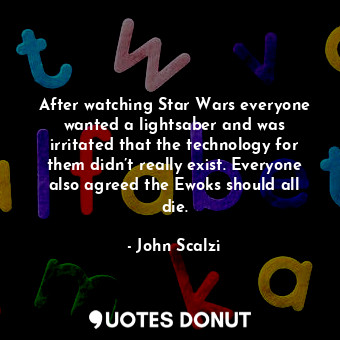  After watching Star Wars everyone wanted a lightsaber and was irritated that the... - John Scalzi - Quotes Donut