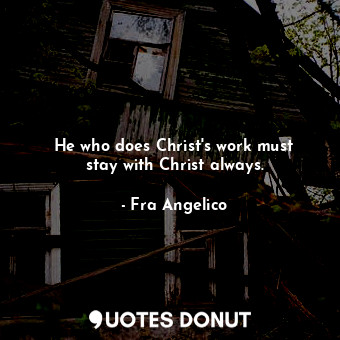  He who does Christ&#39;s work must stay with Christ always.... - Fra Angelico - Quotes Donut