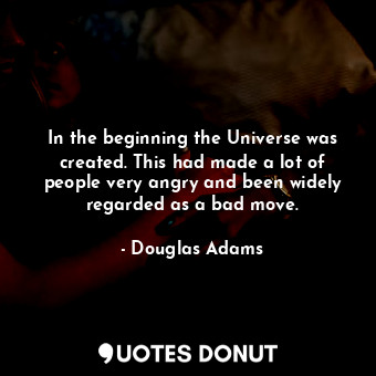  In the beginning the Universe was created. This had made a lot of people very an... - Douglas Adams - Quotes Donut