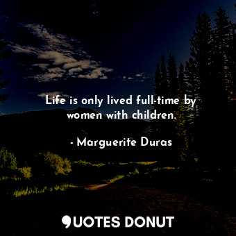  Life is only lived full-time by women with children.... - Marguerite Duras - Quotes Donut