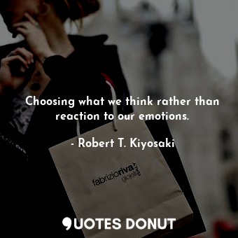  Choosing what we think rather than reaction to our emotions.... - Robert T. Kiyosaki - Quotes Donut