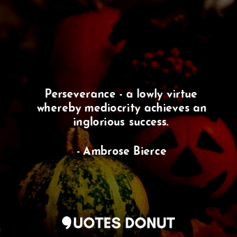  Perseverance - a lowly virtue whereby mediocrity achieves an inglorious success.... - Ambrose Bierce - Quotes Donut