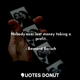  Nobody ever lost money taking a profit.... - Bernard Baruch - Quotes Donut