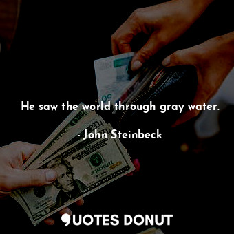 He saw the world through gray water.... - John Steinbeck - Quotes Donut