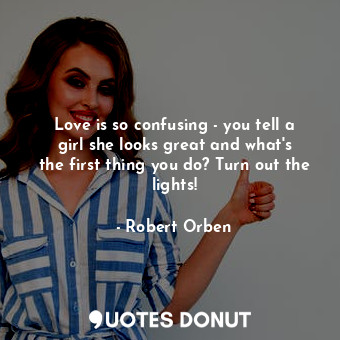  Love is so confusing - you tell a girl she looks great and what&#39;s the first ... - Robert Orben - Quotes Donut