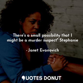 There's a small possibility that I might be a murder suspect" Stephanie