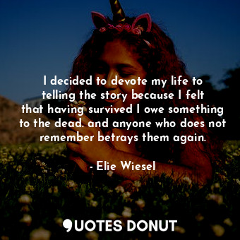  I decided to devote my life to telling the story because I felt that having surv... - Elie Wiesel - Quotes Donut