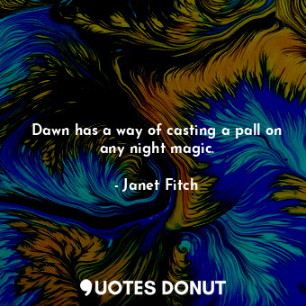  Dawn has a way of casting a pall on any night magic.... - Janet Fitch - Quotes Donut