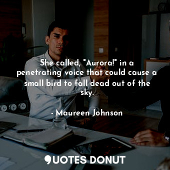  She called, "Aurora!" in a penetrating voice that could cause a small bird to fa... - Maureen Johnson - Quotes Donut