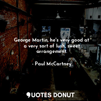  George Martin, he&#39;s very good at a very sort of lush, sweet arrangement.... - Paul McCartney - Quotes Donut
