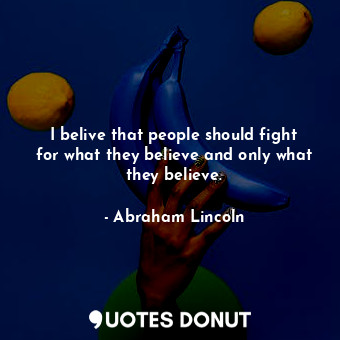  I belive that people should fight for what they believe and only what they belie... - Abraham Lincoln - Quotes Donut
