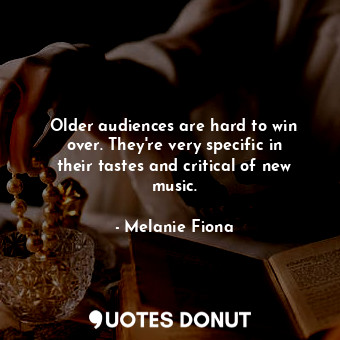  Older audiences are hard to win over. They&#39;re very specific in their tastes ... - Melanie Fiona - Quotes Donut