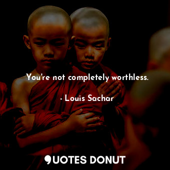  You're not completely worthless.... - Louis Sachar - Quotes Donut