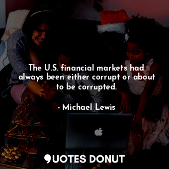  The U.S. financial markets had always been either corrupt or about to be corrupt... - Michael Lewis - Quotes Donut